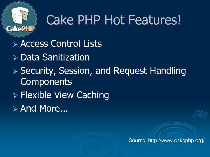 Cake PHP Hot Features! Ø Access Control Lists Ø Data Sanitization Ø Security, Session,