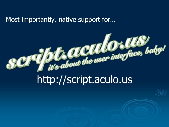 Most importantly, native support for… http: //script. aculo. us 