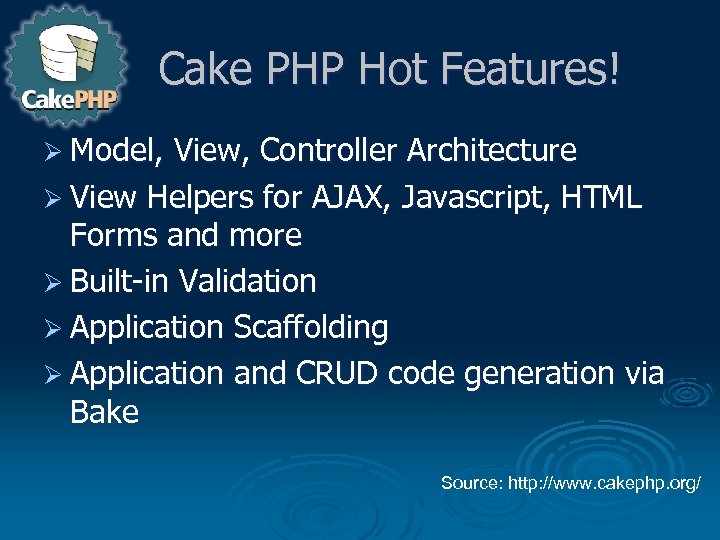 Cake PHP Hot Features! Ø Model, View, Controller Architecture Ø View Helpers for AJAX,