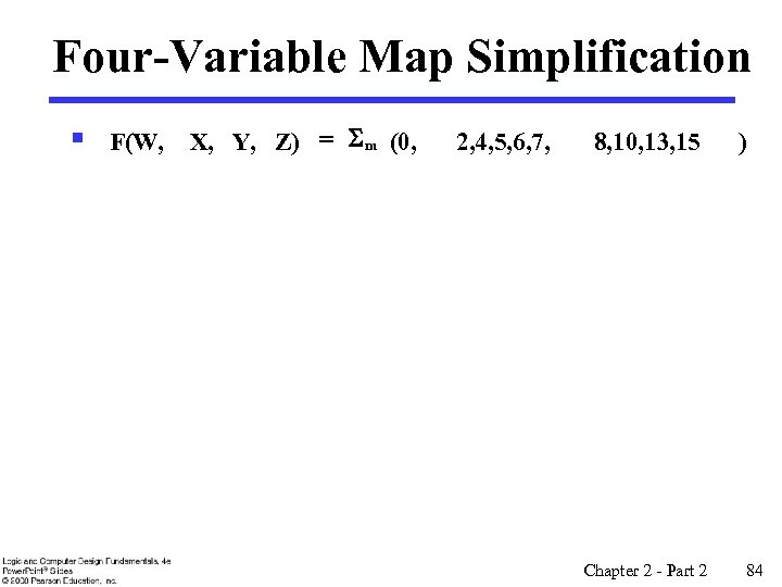 Four-Variable Map Simplification § F(W, X, Y, Z) = S m (0, 2, 4,