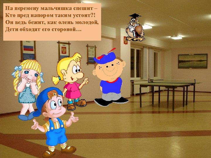 На перемену мальчишка спешит – Кто пред напором таким устоит? ! Он ведь бежит,