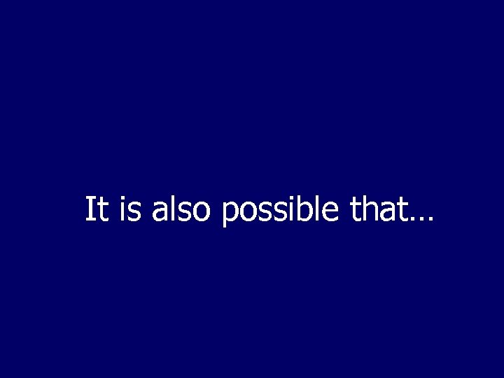 It is also possible that… 