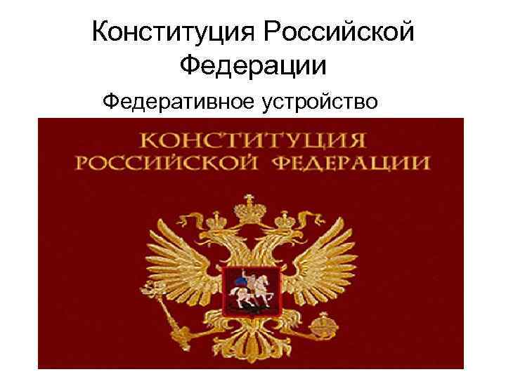 Конституция Российской Федерации Федеративное устройство 