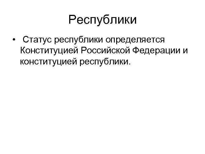 Республики • Статус республики определяется Конституцией Российской Федерации и конституцией республики. 