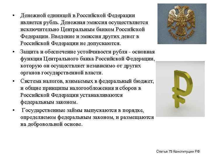  • Денежной единицей в Российской Федерации является рубль. Денежная эмиссия осуществляется исключительно Центральным