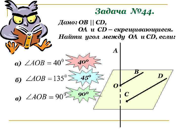 Задача № 44. Дано: ОВ || СD, ОА и СD – скрещивающиеся. Найти угол