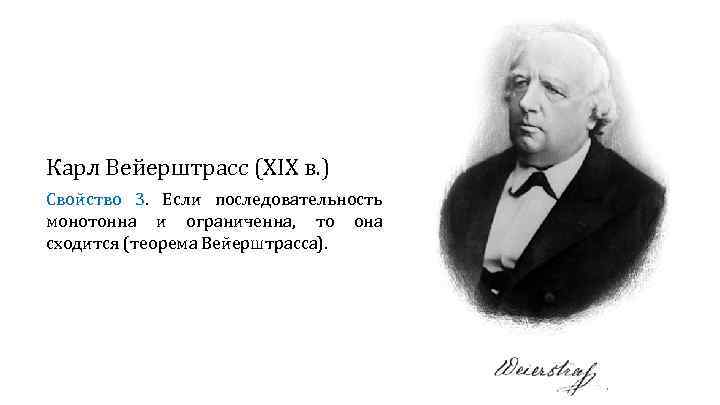 Карл Вейерштрасс (XIX в. ) Свойство 3. Если последовательность монотонна и ограниченна, то она