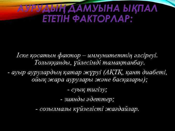 АУРУДЫҢ ДАМУЫНА ЫҚПАЛ ЕТЕТІН ФАКТОРЛАР: Іске қосатын фактор – иммунитеттің әлсіреуі. Толыққанды, үйлесімді тамақтанбау.