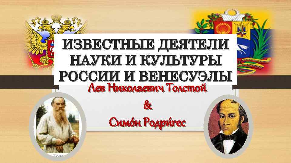 ИЗВЕСТНЫЕ ДЕЯТЕЛИ НАУКИ И КУЛЬТУРЫ РОССИИ И ВЕНЕСУЭЛЫ Лев Николаевич Толстой & Симо н