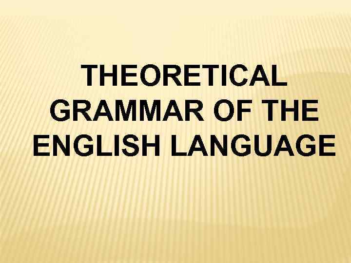 THEORETICAL GRAMMAR OF THE ENGLISH LANGUAGE SUBJECT