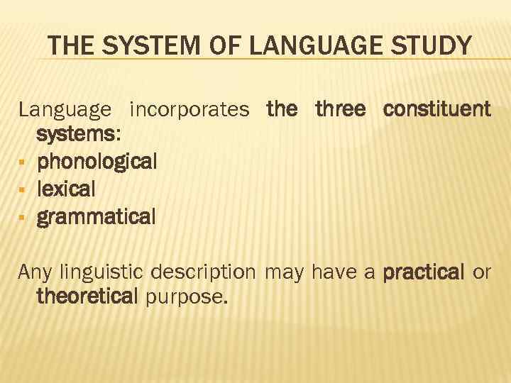 THE SYSTEM OF LANGUAGE STUDY Language incorporates the three constituent systems: phonological lexical grammatical