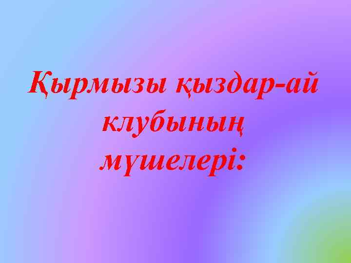 Қырмызы қыздар-ай клубының мүшелері: 
