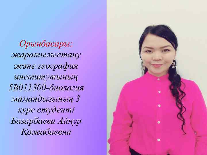Орынбасары: жаратылыстану және география институтының 5 В 011300 -биология мамандығының 3 курс студенті Базарбаева
