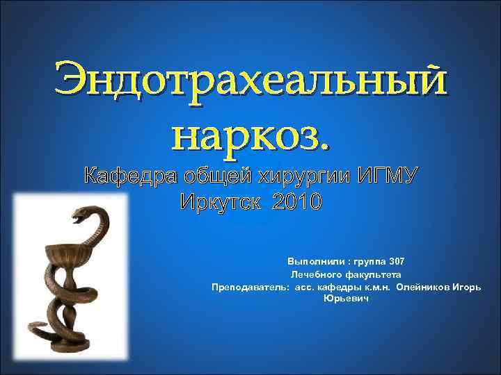 Эндотрахеальный наркоз. Кафедра общей хирургии ИГМУ Иркутск 2010 Выполнили : группа 307 Лечебного факультета