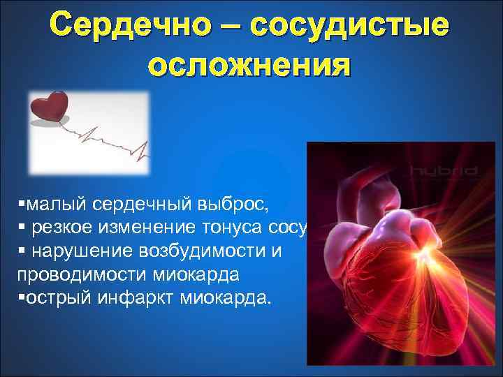 Сердечно – сосудистые осложнения §малый сердечный выброс, § резкое изменение тонуса сосудов, § нарушение