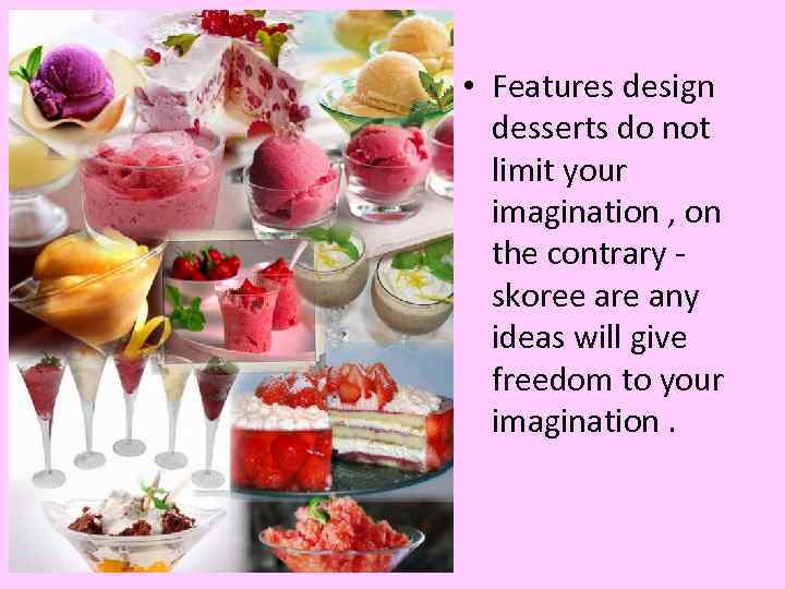  • Features design desserts do not limit your imagination , on the contrary