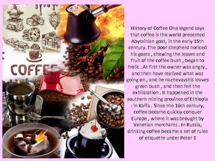 History of Coffee One legend says that coffee is the world presented Abyssinian goat,