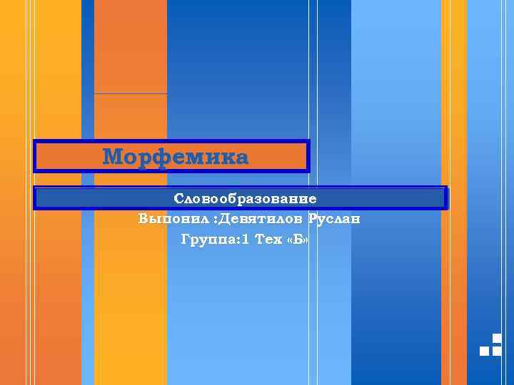 Морфемика Словообразование Выпонил : Девятилов Руслан Группа: 1 Тех «Б» 