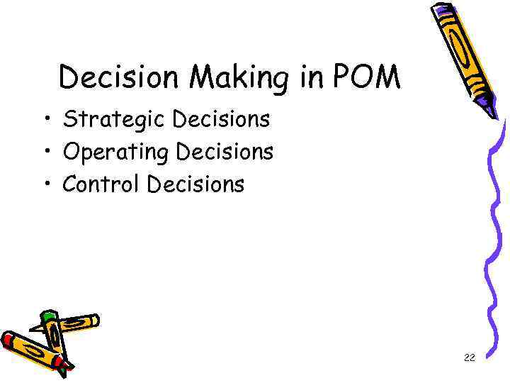 Decision Making in POM • Strategic Decisions • Operating Decisions • Control Decisions 22