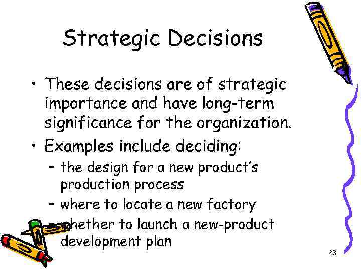 Strategic Decisions • These decisions are of strategic importance and have long-term significance for