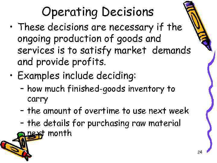 Operating Decisions • These decisions are necessary if the ongoing production of goods and