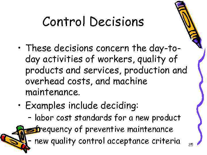 Control Decisions • These decisions concern the day-today activities of workers, quality of products