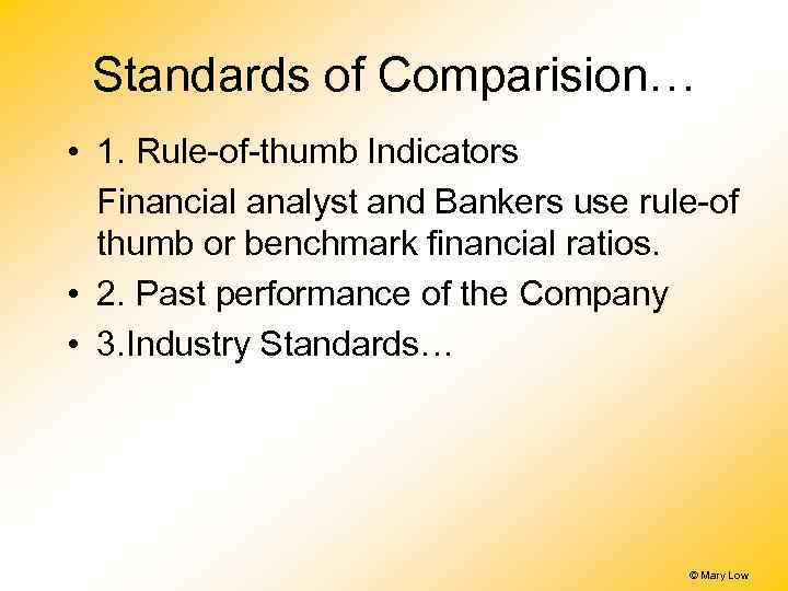 Standards of Comparision… • 1. Rule-of-thumb Indicators Financial analyst and Bankers use rule-of thumb