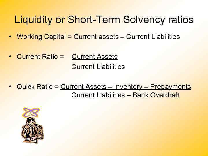 Liquidity or Short-Term Solvency ratios • Working Capital = Current assets – Current Liabilities
