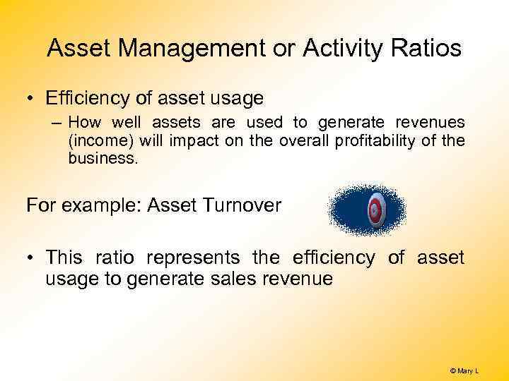 Asset Management or Activity Ratios • Efficiency of asset usage – How well assets