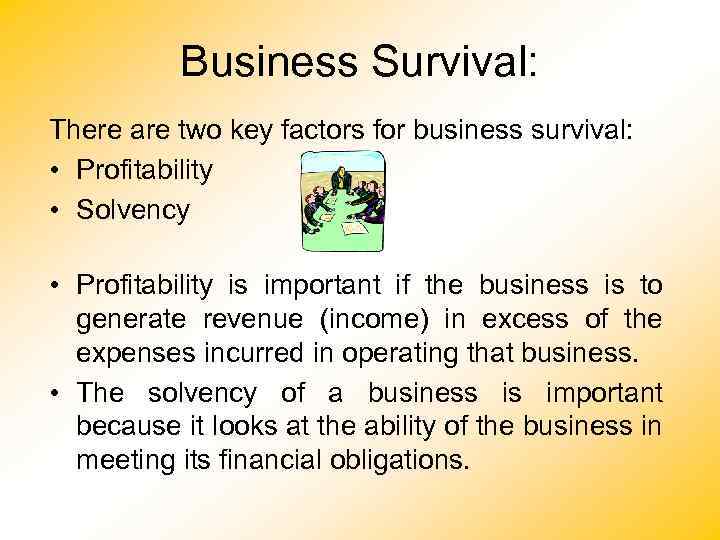 Business Survival: There are two key factors for business survival: • Profitability • Solvency
