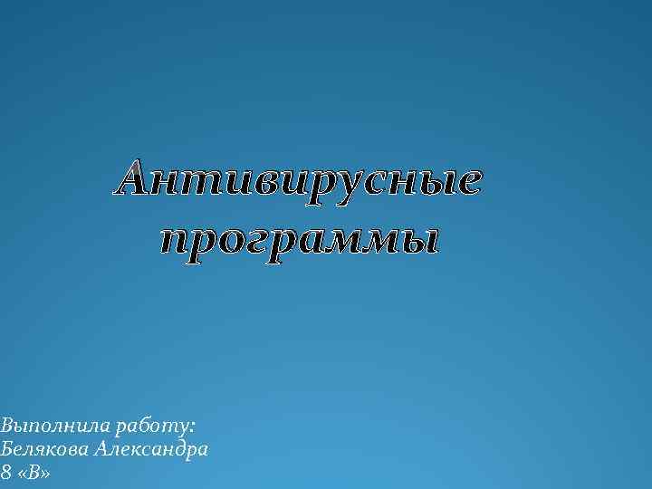 Антивирусные программы Выполнила работу: Белякова Александра 8 «В» 