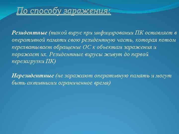 По способу заражения: Резидентные (такой вирус при инфицировании ПК оставляет в оперативной памяти свою