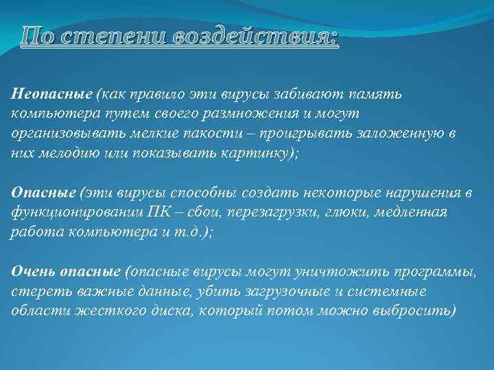 По степени воздействия: Неопасные (как правило эти вирусы забивают память компьютера путем своего размножения