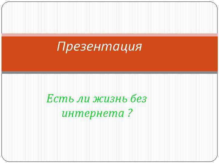 Презентация Есть ли жизнь без интернета ? 