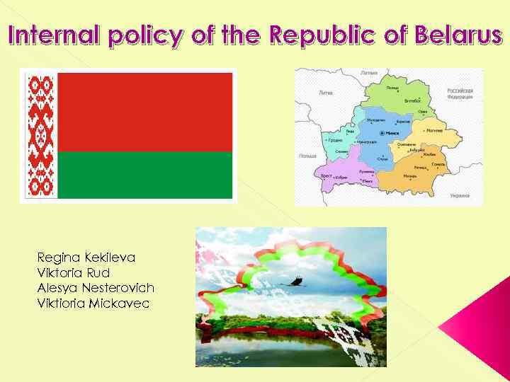 Internal policy of the Republic of Belarus Regina Kekileva Viktoria Rud Alesya Nesterovich Viktioria