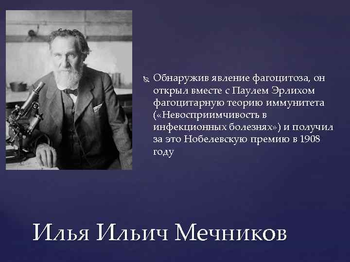  Обнаружив явление фагоцитоза, он открыл вместе с Паулем Эрлихом фагоцитарную теорию иммунитета (