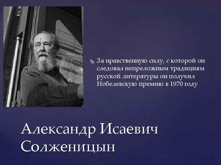  За нравственную силу, с которой он следовал непреложным традициям русской литературы он получил