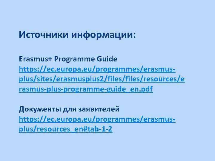 Источники информации: Erasmus+ Programme Guide https: //ec. europa. eu/programmes/erasmusplus/sites/erasmusplus 2/files/resources/e rasmus-plus-programme-guide_en. pdf Документы для