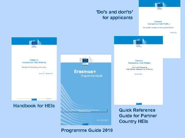 'Do's and don'ts' for applicants Handbook for HEIs Quick Reference Guide for Partner Country