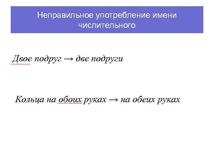 Неправильное употребление имени числительного Двое подруг → две подруги Кольца на обоих руках →