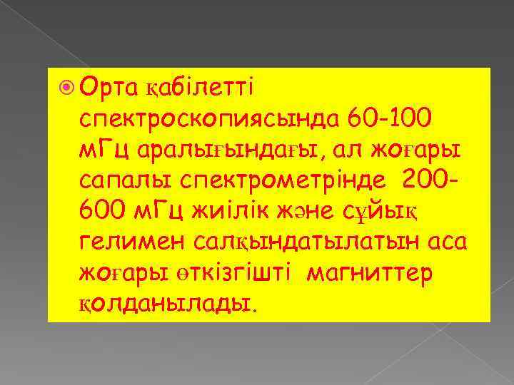  Орта қабілетті спектроскопиясында 60 -100 м. Гц аралығындағы, ал жоғары сапалы спектрометрінде 200600