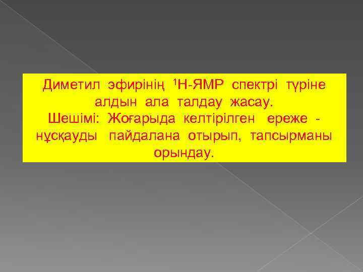 Диметил эфирінің 1 Н-ЯМР спектрі түріне алдын ала талдау жасау. Шешімі: Жоғарыда келтірілген ереже