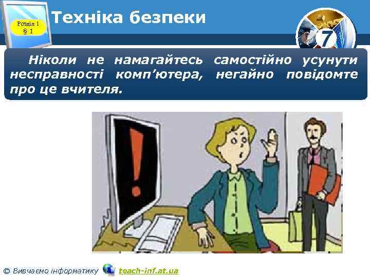 Розділ 1 § 1 Техніка безпеки 7 Ніколи не намагайтесь самостійно усунути несправності комп’ютера,