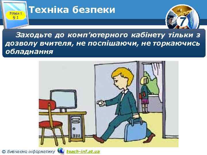 Розділ 1 § 1 Техніка безпеки 7 Заходьте до комп’ютерного кабінету тільки з дозволу