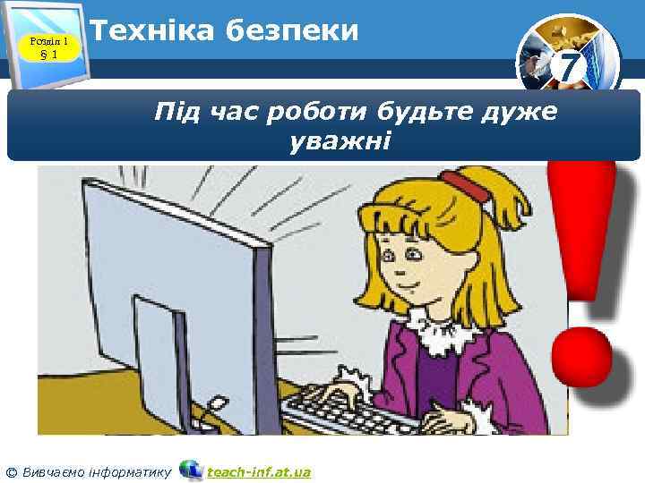 Розділ 1 § 1 Техніка безпеки 7 Під час роботи будьте дуже уважні ©