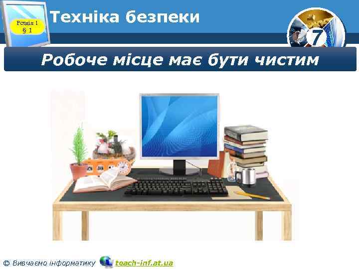 Розділ 1 § 1 Техніка безпеки 7 Робоче місце має бути чистим © Вивчаємо