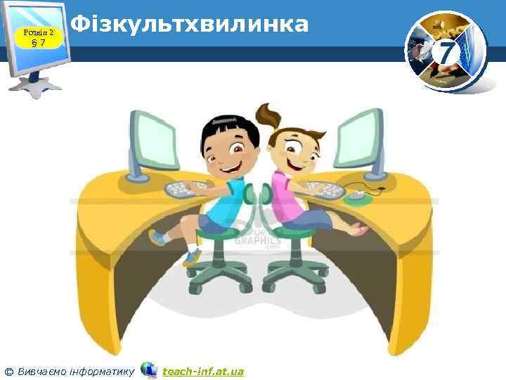 Розділ 2 § 7 Фізкультхвилинка © Вивчаємо інформатику teach-inf. at. ua 7 