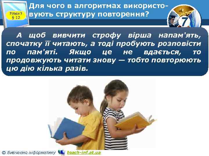 Розділ 3 § 12 Для чого в алгоритмах використовують структуру повторення? 7 А щоб