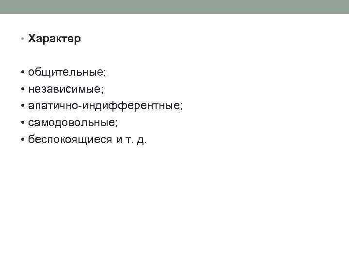  • Характер • общительные; • независимые; • апатично индифферентные; • самодовольные; • беспокоящиеся