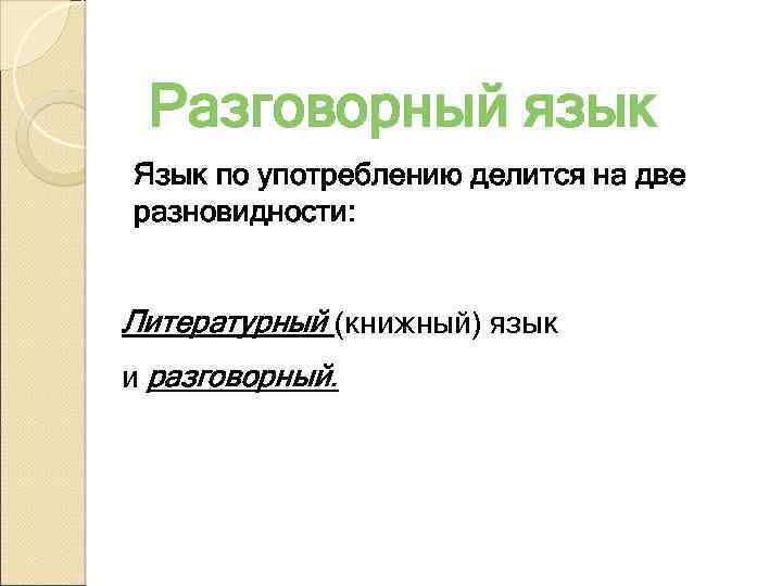 Разговорный язык Язык по употреблению делится на две разновидности: Литературный (книжный) язык и разговорный.